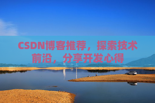 CSDN博客推荐,探索技术前沿,分享开发心得